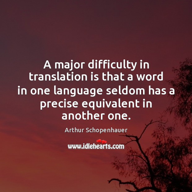 A major difficulty in translation is that a word in one language Arthur Schopenhauer Picture Quote