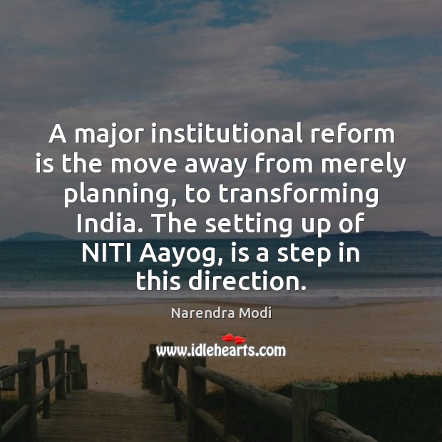 A major institutional reform is the move away from merely planning, to Narendra Modi Picture Quote
