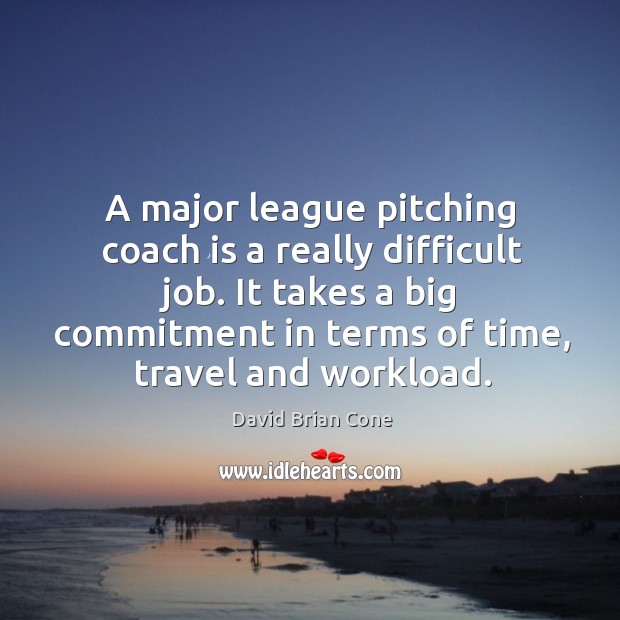 A major league pitching coach is a really difficult job. It takes a big commitment in terms of time, travel and workload. David Brian Cone Picture Quote