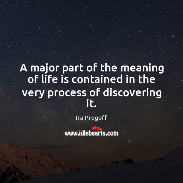 A major part of the meaning of life is contained in the very process of discovering it. Ira Progoff Picture Quote