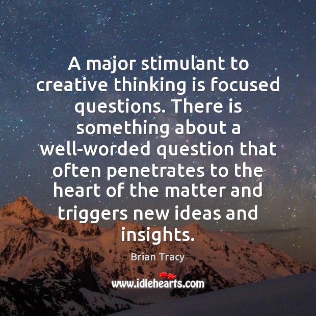 A major stimulant to creative thinking is focused questions. There is something Brian Tracy Picture Quote