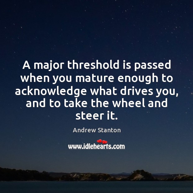A major threshold is passed when you mature enough to acknowledge what Andrew Stanton Picture Quote