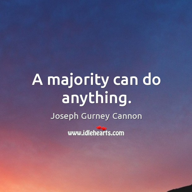 A majority can do anything. Joseph Gurney Cannon Picture Quote