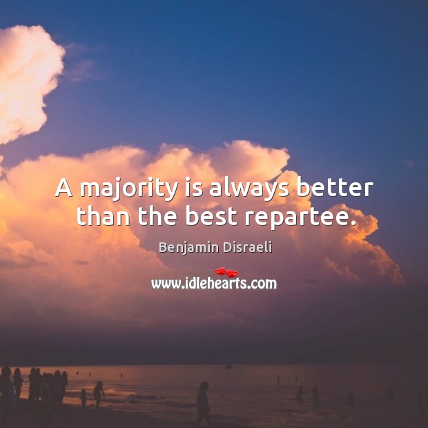 A majority is always better than the best repartee. Benjamin Disraeli Picture Quote