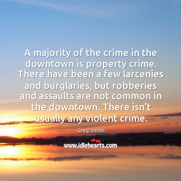 A majority of the crime in the downtown is property crime. There Greg Smith Picture Quote
