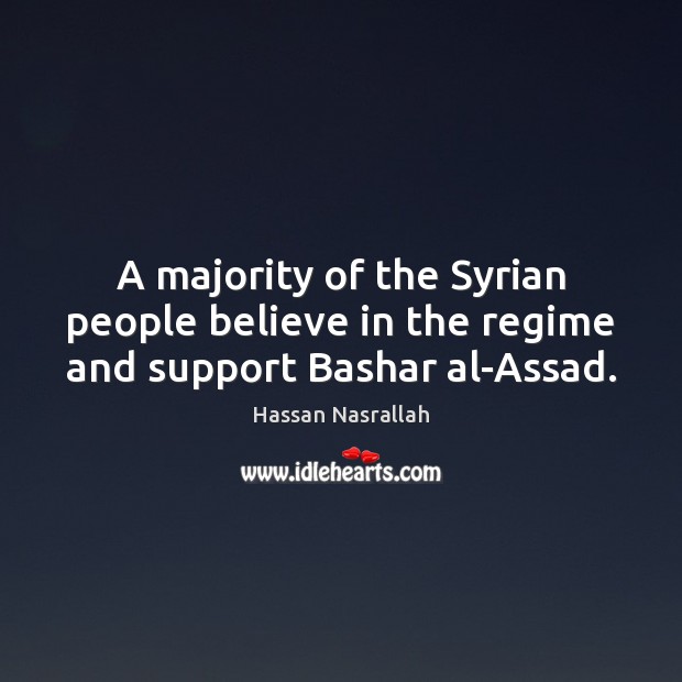 A majority of the Syrian people believe in the regime and support Bashar al-Assad. Hassan Nasrallah Picture Quote