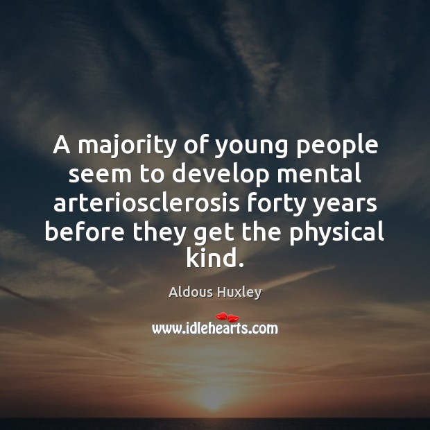 A majority of young people seem to develop mental arteriosclerosis forty years Aldous Huxley Picture Quote