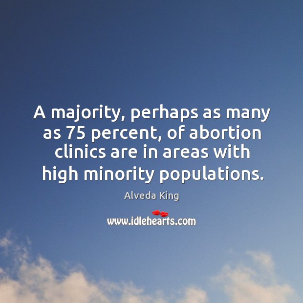 A majority, perhaps as many as 75 percent, of abortion clinics are in Alveda King Picture Quote