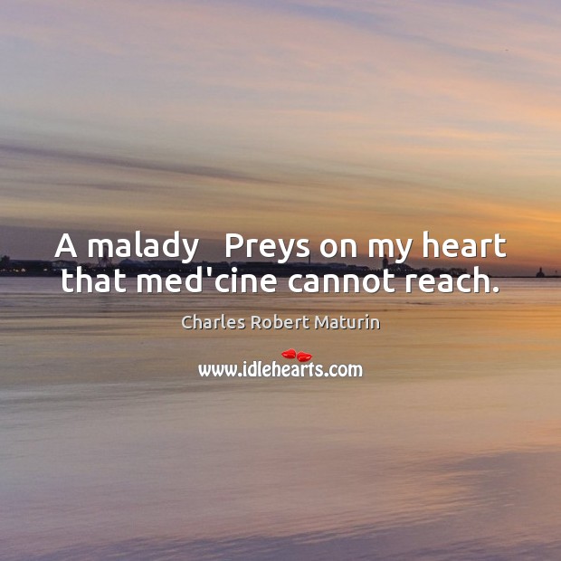 A malady   Preys on my heart that med’cine cannot reach. Charles Robert Maturin Picture Quote