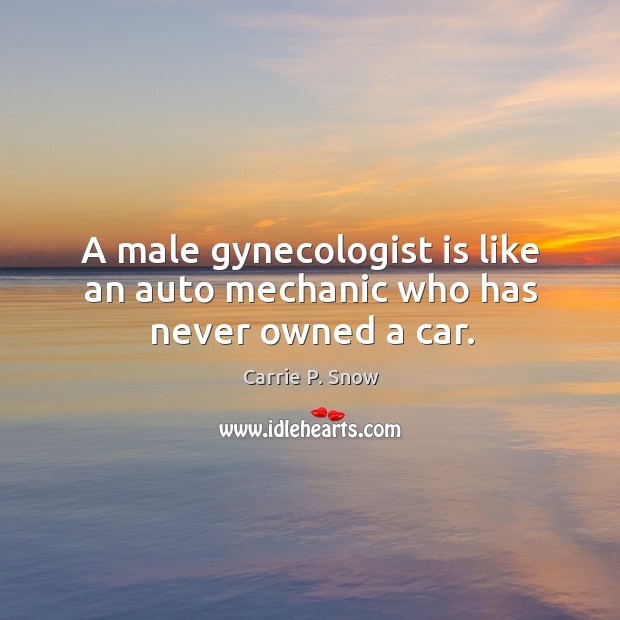 A male gynecologist is like an auto mechanic who has never owned a car. Carrie P. Snow Picture Quote