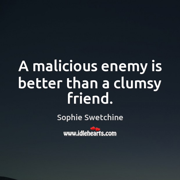 A malicious enemy is better than a clumsy friend. Sophie Swetchine Picture Quote