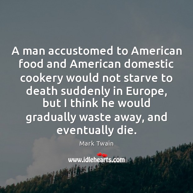 A man accustomed to American food and American domestic cookery would not Mark Twain Picture Quote