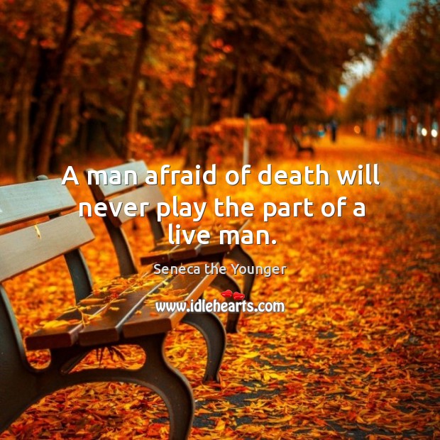 A man afraid of death will never play the part of a live man. Image