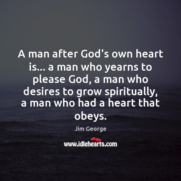 A man after God’s own heart is… a man who yearns to Jim George Picture Quote