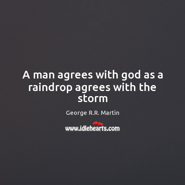 A man agrees with God as a raindrop agrees with the storm George R.R. Martin Picture Quote