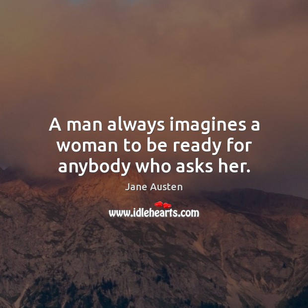 A man always imagines a woman to be ready for anybody who asks her. Image