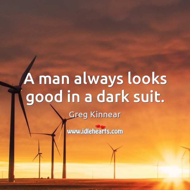 A man always looks good in a dark suit. Greg Kinnear Picture Quote
