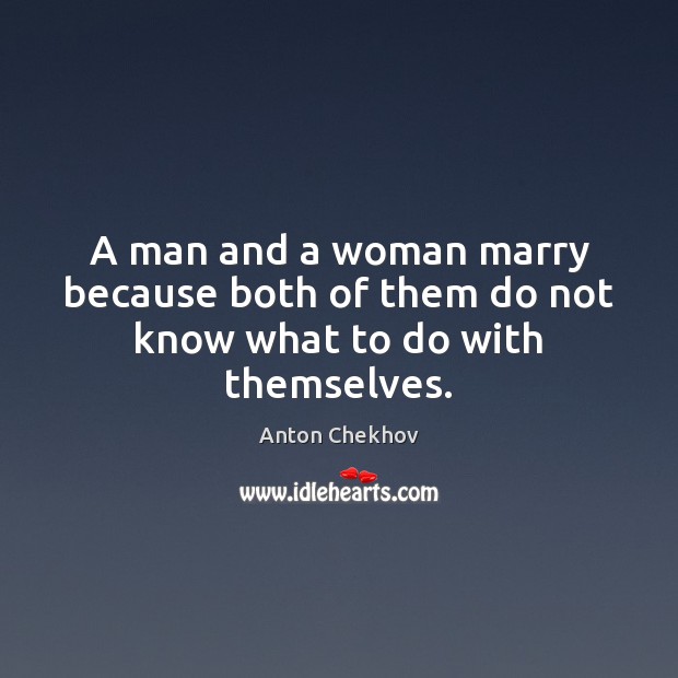 A man and a woman marry because both of them do not know what to do with themselves. Anton Chekhov Picture Quote