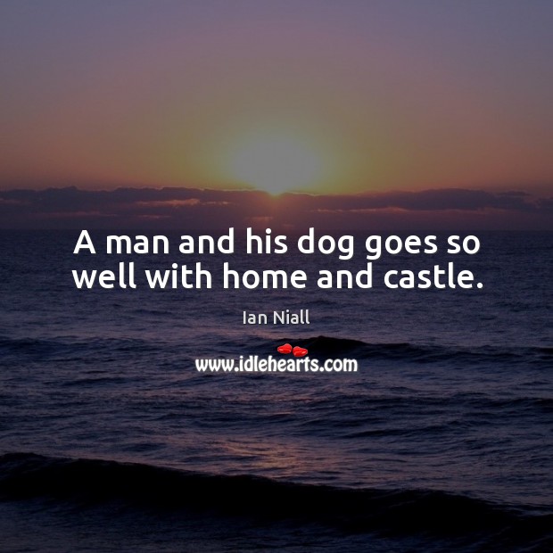 A man and his dog goes so well with home and castle. Ian Niall Picture Quote