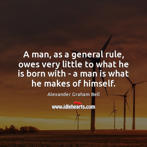 A man, as a general rule, owes very little to what he Alexander Graham Bell Picture Quote