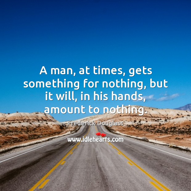 A man, at times, gets something for nothing, but it will, in his hands, amount to nothing. Frederick Douglass Picture Quote