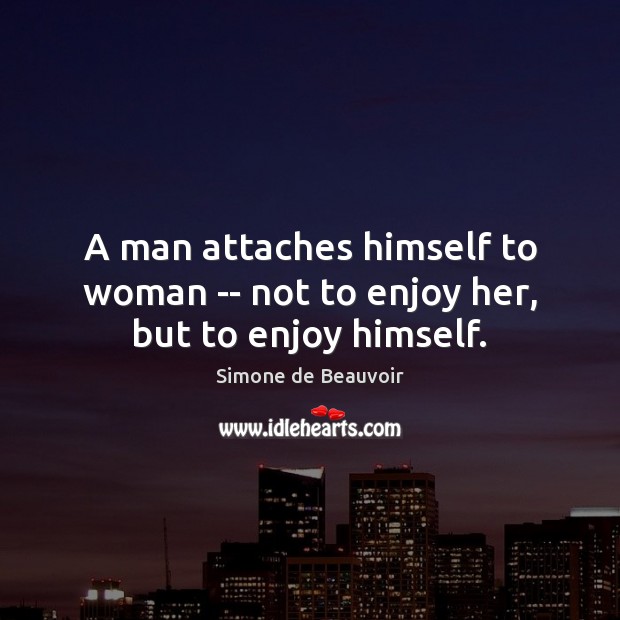 A man attaches himself to woman — not to enjoy her, but to enjoy himself. Simone de Beauvoir Picture Quote