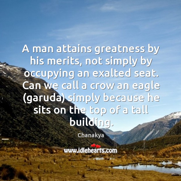 A man attains greatness by his merits, not simply by occupying an Chanakya Picture Quote