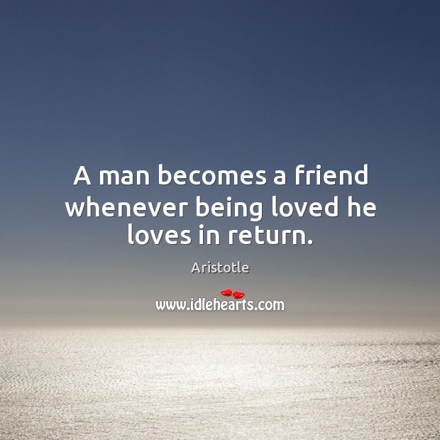 A man becomes a friend whenever being loved he loves in return. Image