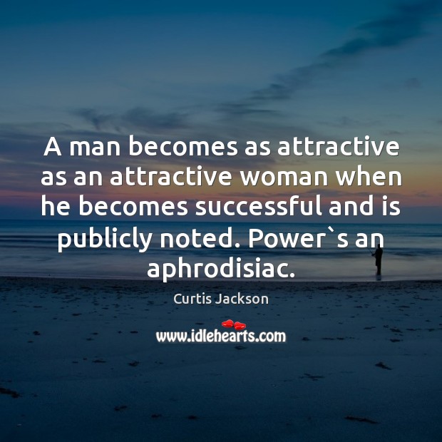 A man becomes as attractive as an attractive woman when he becomes Curtis Jackson Picture Quote