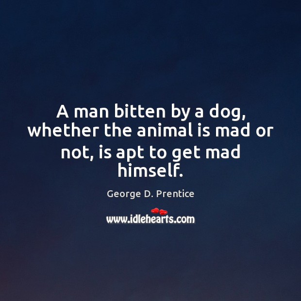 A man bitten by a dog, whether the animal is mad or not, is apt to get mad himself. Image
