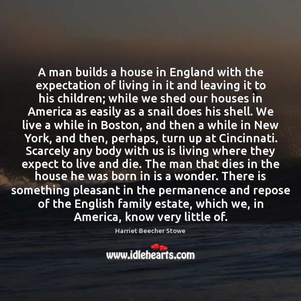 A man builds a house in England with the expectation of living Harriet Beecher Stowe Picture Quote