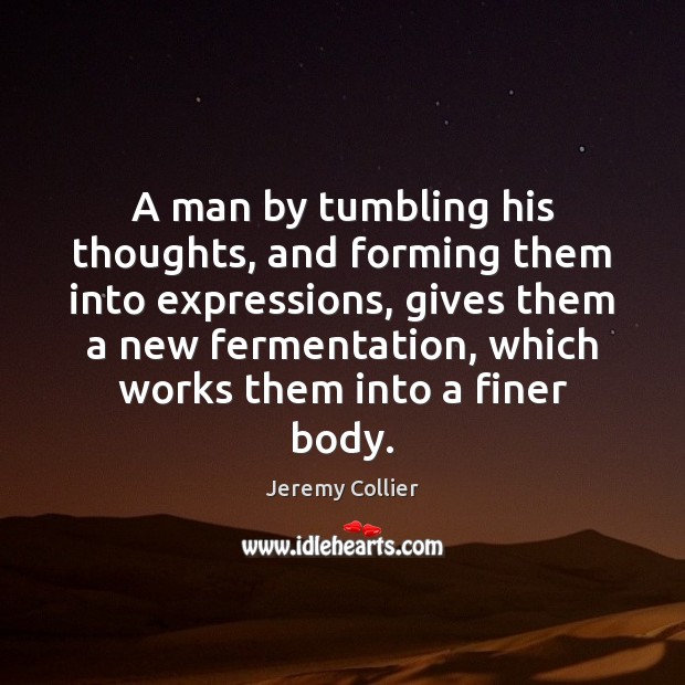 A man by tumbling his thoughts, and forming them into expressions, gives Image