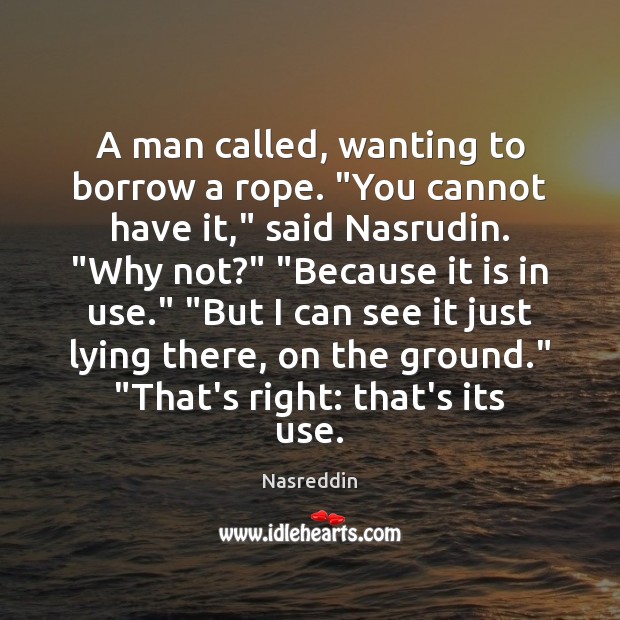 A man called, wanting to borrow a rope. “You cannot have it,” Nasreddin Picture Quote