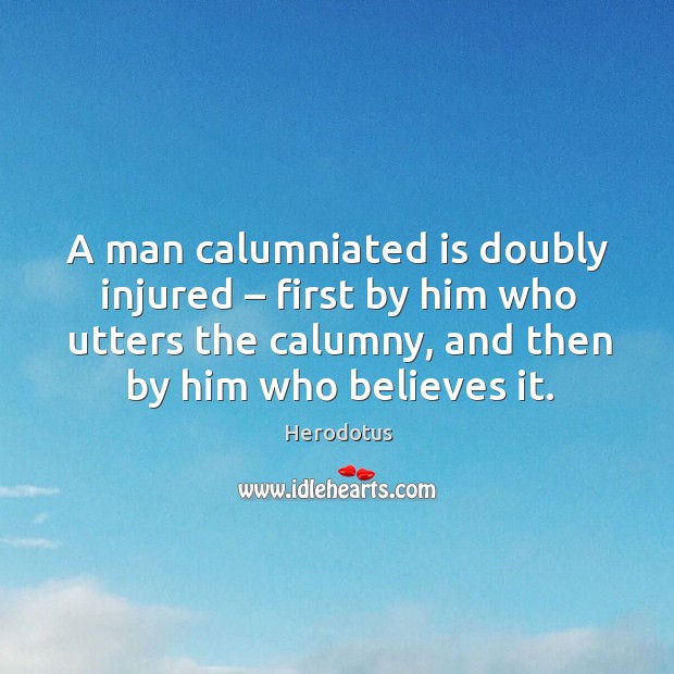 A man calumniated is doubly injured – first by him who utters the calumny, and then by him who believes it. Herodotus Picture Quote