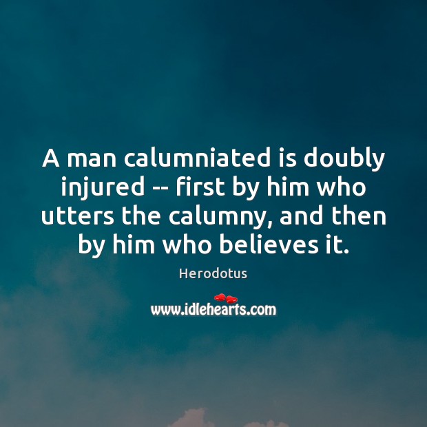 A man calumniated is doubly injured — first by him who utters Herodotus Picture Quote