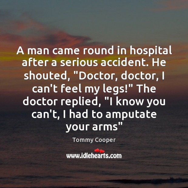 A man came round in hospital after a serious accident. He shouted, “ Tommy Cooper Picture Quote