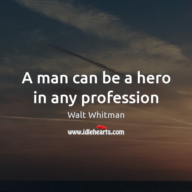 A man can be a hero in any profession Walt Whitman Picture Quote