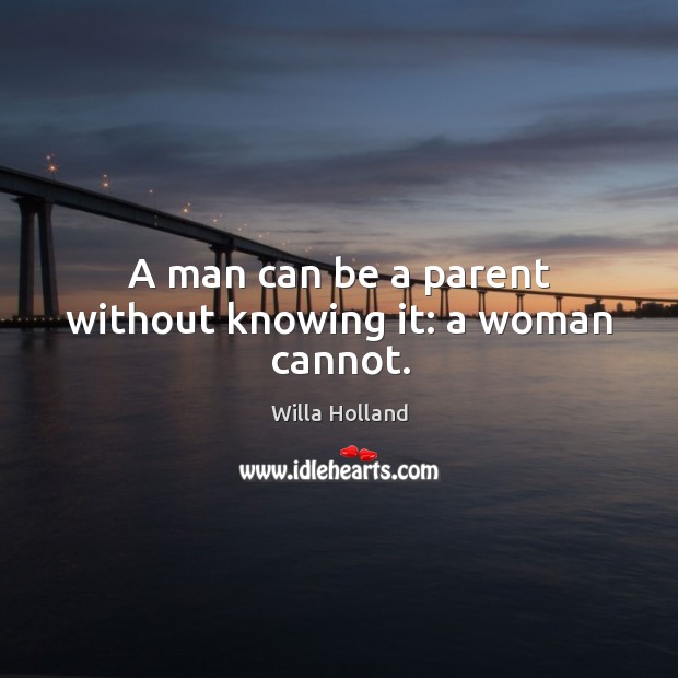 A man can be a parent without knowing it: a woman cannot. Image