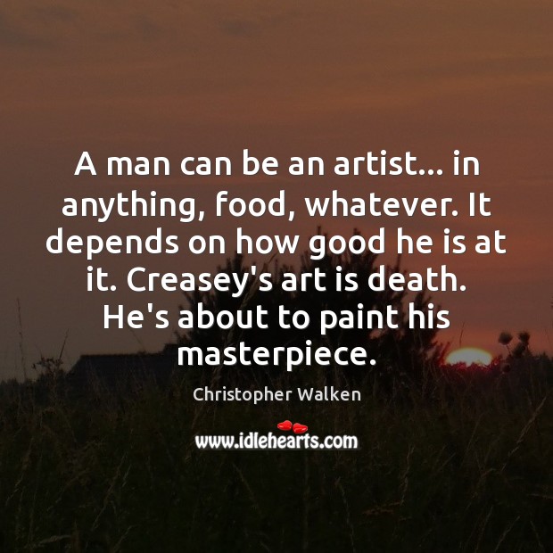 A man can be an artist… in anything, food, whatever. It depends Christopher Walken Picture Quote