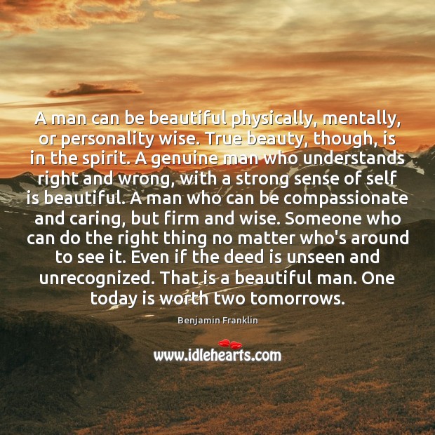 A man can be beautiful physically, mentally, or personality wise. True beauty, 