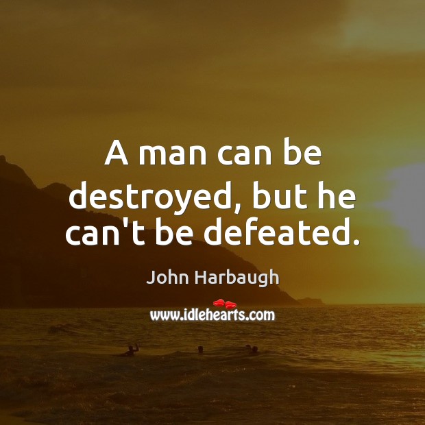 A man can be destroyed, but he can’t be defeated. John Harbaugh Picture Quote