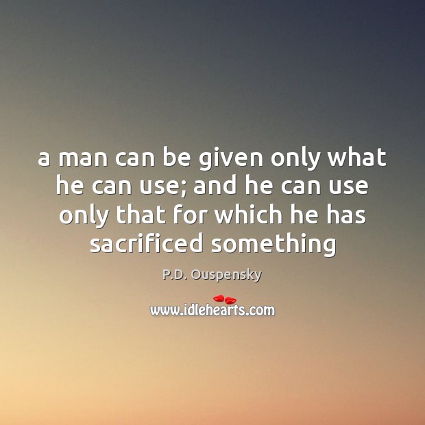A man can be given only what he can use; and he P.D. Ouspensky Picture Quote