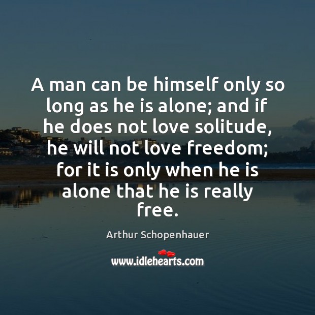 A man can be himself only so long as he is alone; Arthur Schopenhauer Picture Quote