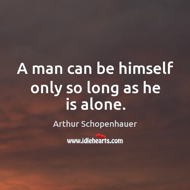 A man can be himself only so long as he is alone. Arthur Schopenhauer Picture Quote