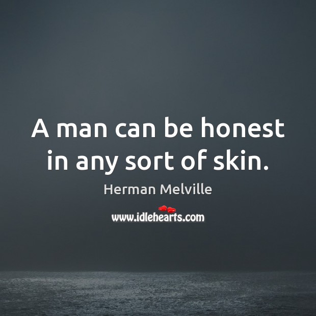 A man can be honest in any sort of skin. Herman Melville Picture Quote