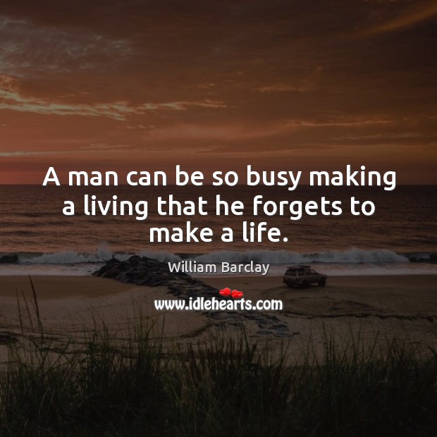 A man can be so busy making a living that he forgets to make a life. William Barclay Picture Quote