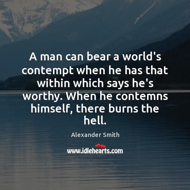 A man can bear a world’s contempt when he has that within Alexander Smith Picture Quote