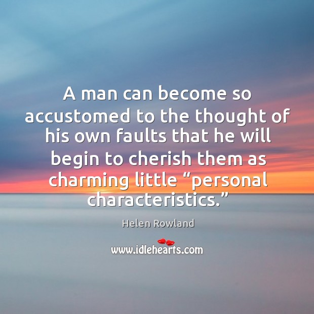 A man can become so accustomed to the thought of his own faults Helen Rowland Picture Quote