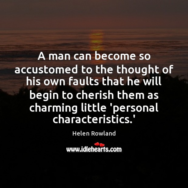 A man can become so accustomed to the thought of his own Image