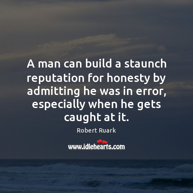 A man can build a staunch reputation for honesty by admitting he Robert Ruark Picture Quote